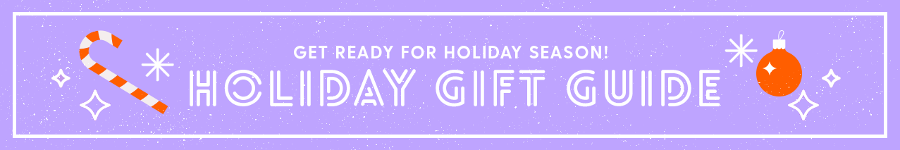 Check out our HOLIDAY GIFT GUIDE!